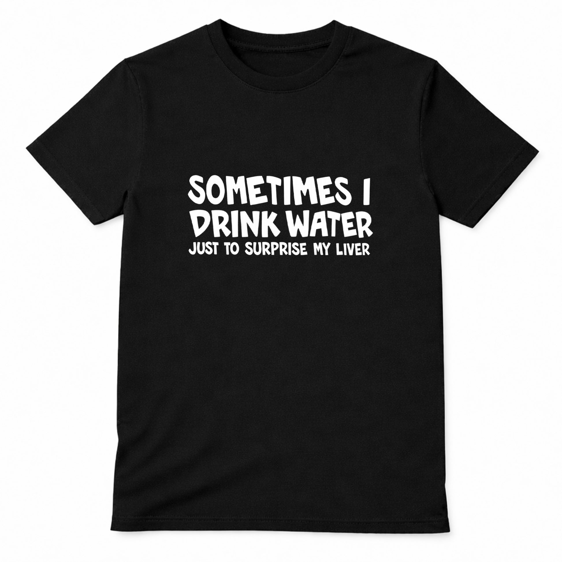 Black t-shirt with white text saying Sometimes I Drink Water Just To Surprise My Liver funny drinking humor