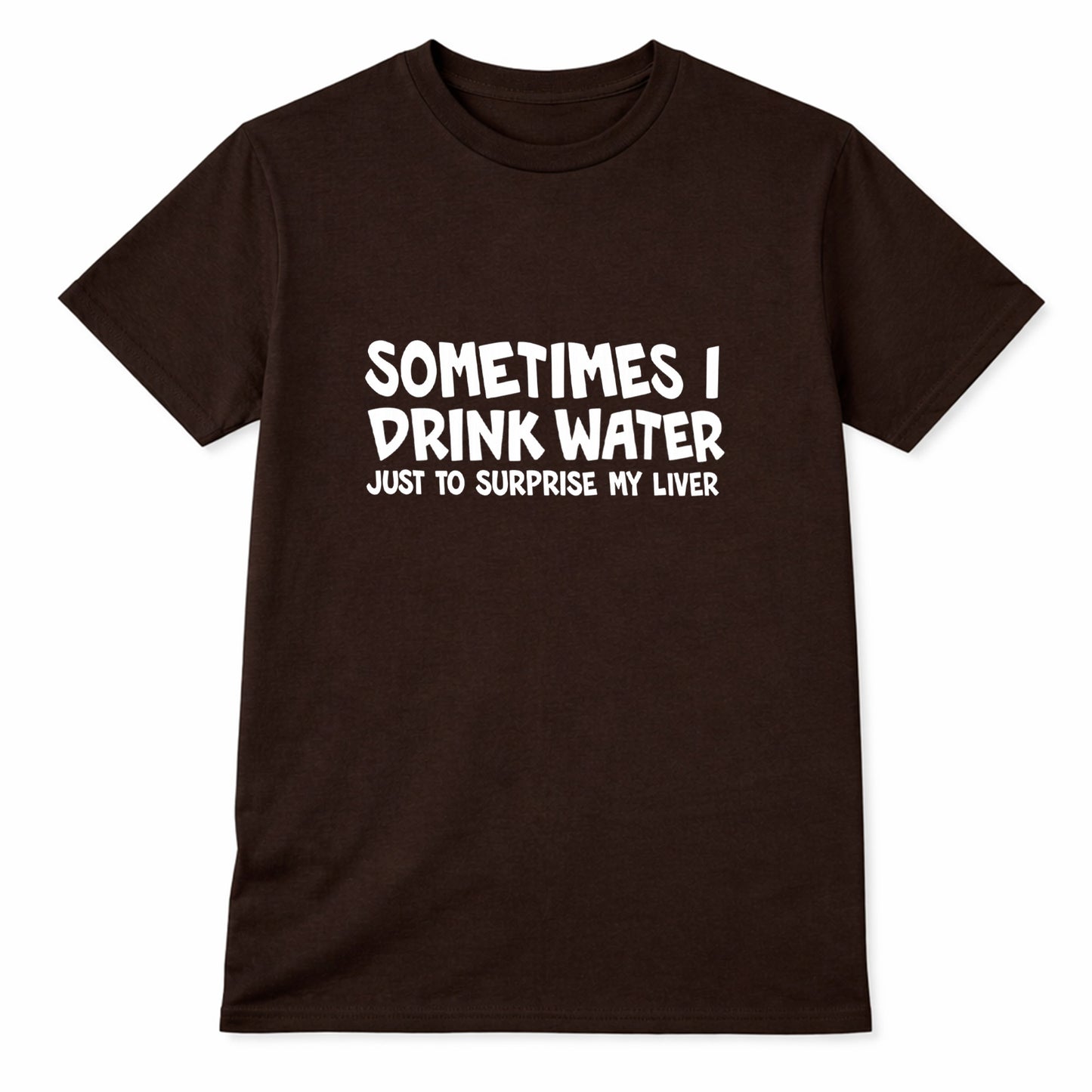 Brown t-shirt with white text saying Sometimes I Drink Water Just To Surprise My Liver funny drinking humor