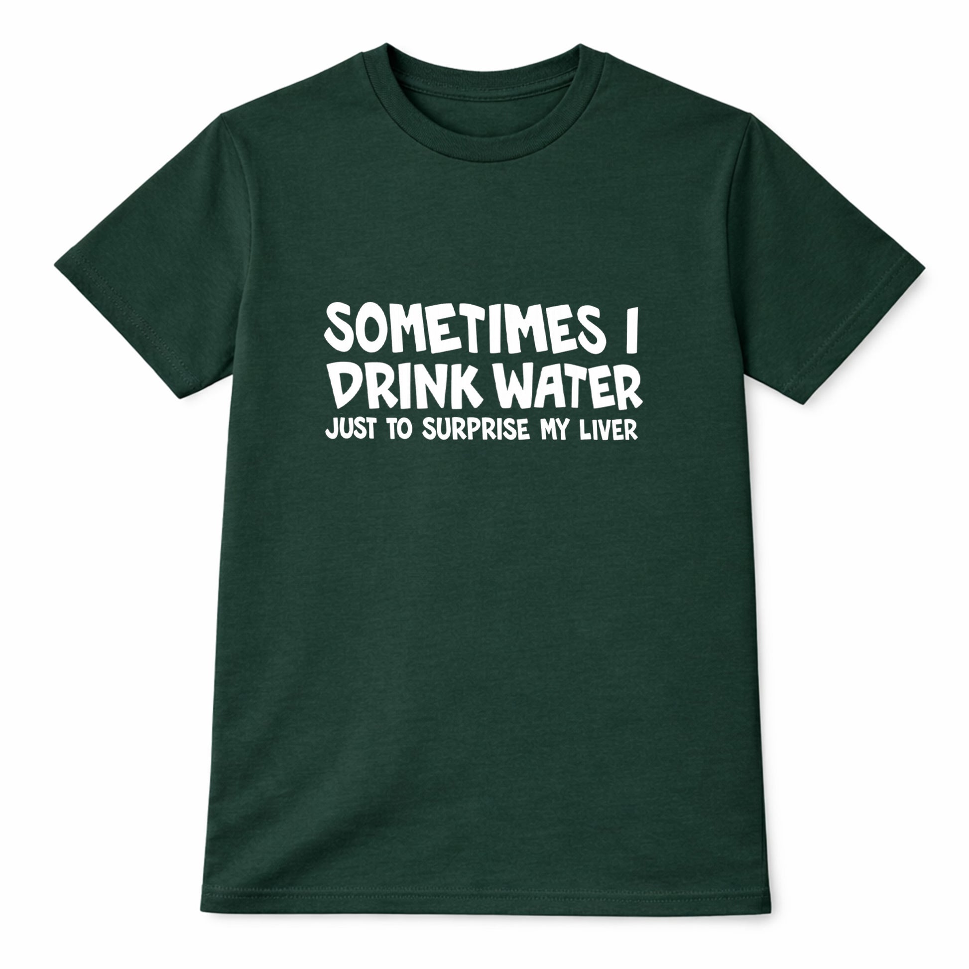 Green t-shirt with white text saying Sometimes I Drink Water Just To Surprise My Liver funny drinking humor