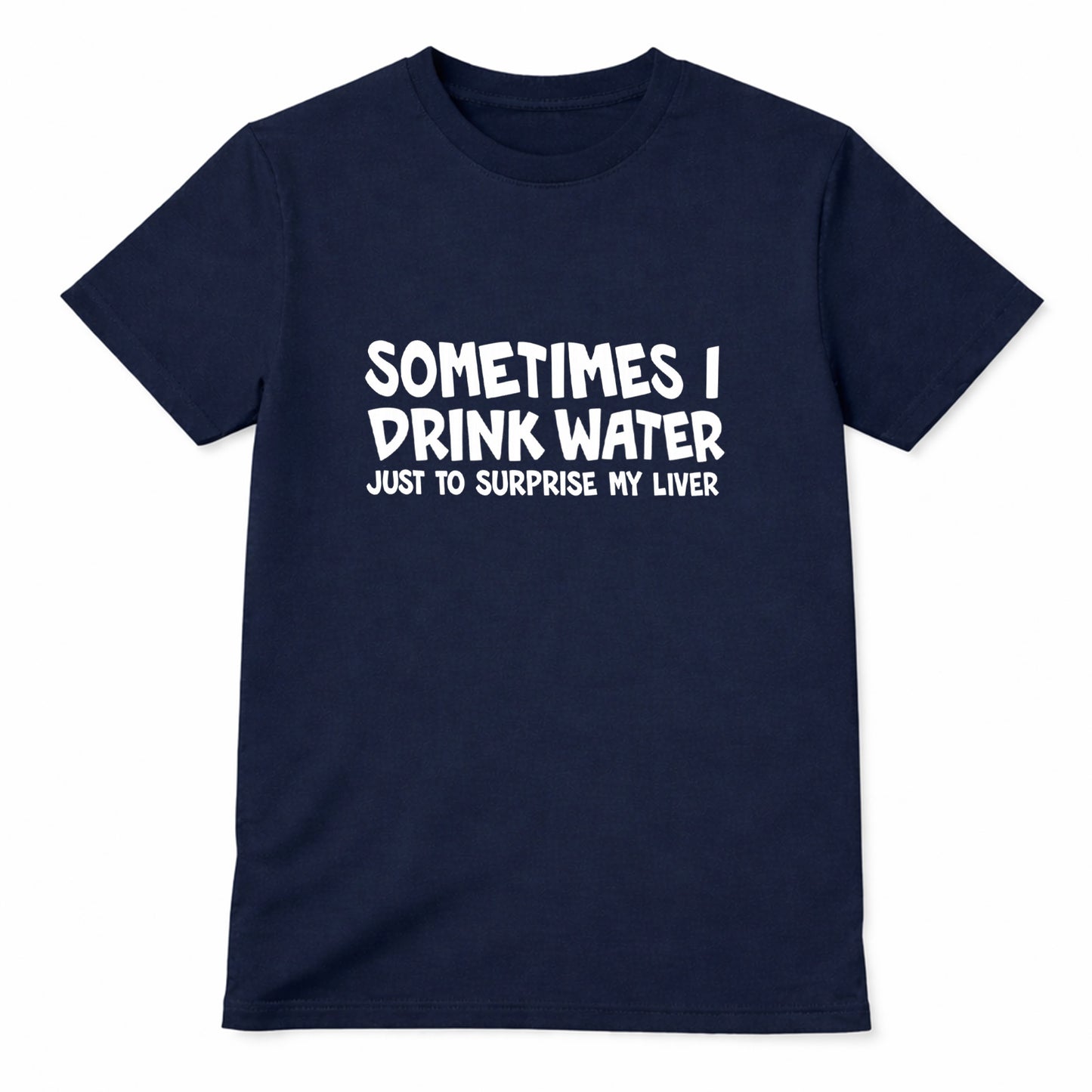 Navy blue t-shirt with white text saying Sometimes I Drink Water Just To Surprise My Liver funny drinking humor