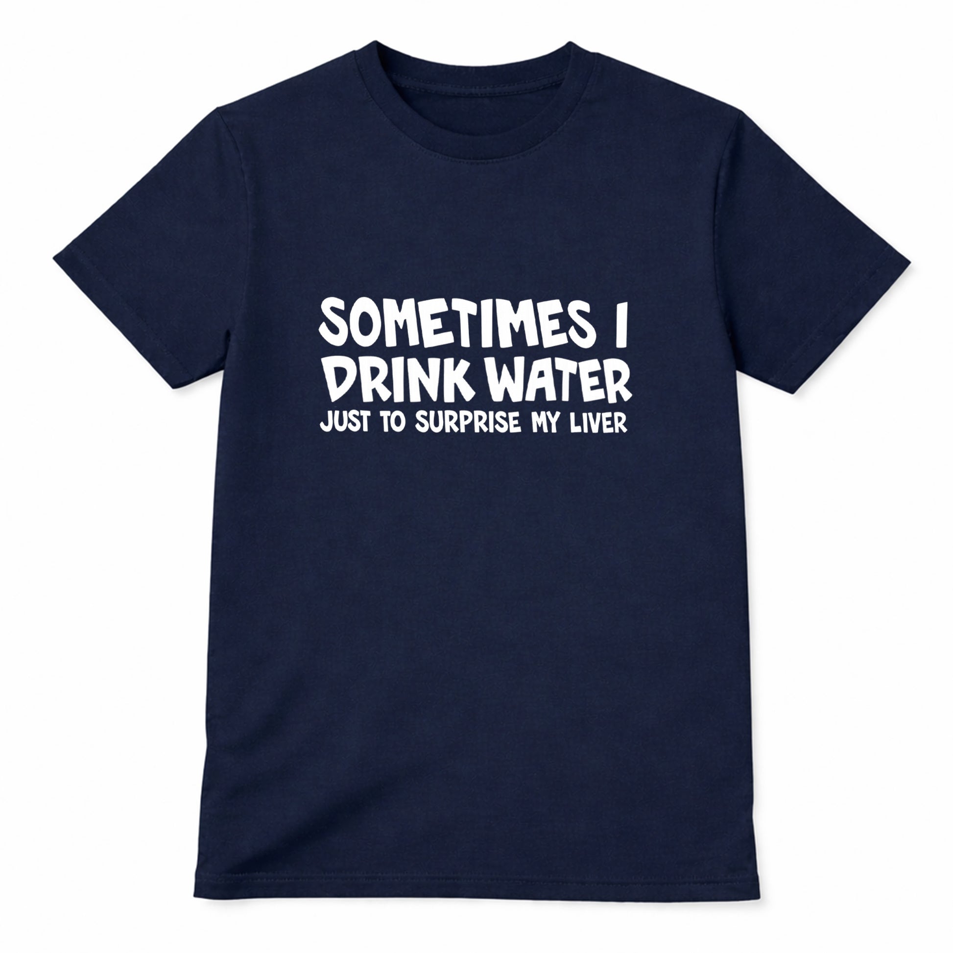 Navy blue t-shirt with white text saying Sometimes I Drink Water Just To Surprise My Liver funny drinking humor