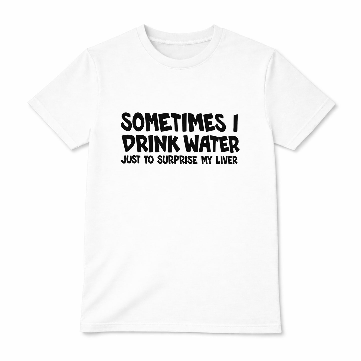 White t-shirt with black text saying Sometimes I Drink Water Just To Surprise My Liver funny drinking humor