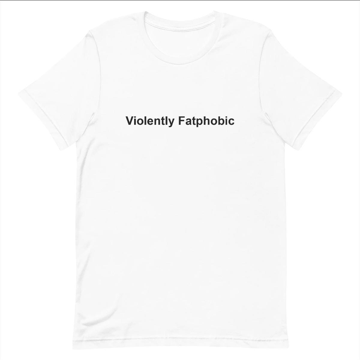 Violently Fatphobic - Funny T-shirt